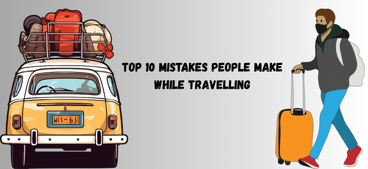 travel mistakes | Things you should avoid while travelling